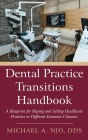 Dental Practice Transitions Handbook: A Blueprint for Buying and Selling Healthcare Practices in Different Economic Climates