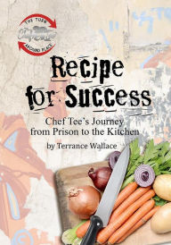 Title: Recipe for Success: Chef Tee's Journey from Prison to the Kitchen, Author: Terrance Wallace