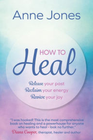 Title: How To Heal: Release your past, reclaim your energy, revive your joy, Author: Anne Jones