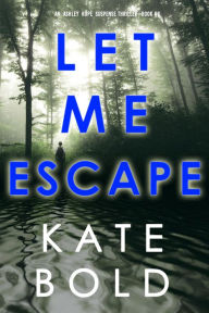 Title: Let Me Escape (An Ashley Hope Suspense ThrillerBook 6), Author: Kate Bold