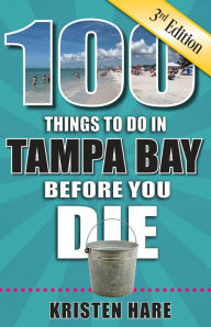 Title: 100 Things to Do in Tampa Bay Before You Die, 3rd Edition, Author: Kristen Hare