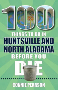 Title: 100 Things to Do in Huntsville and North Alabama Before You Die, Author: Connie Pearson