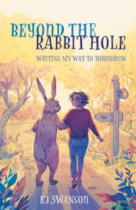 Title: Beyond the Rabbit Hole: Writing My Way To Tomorrow, Author: EJ Swanson