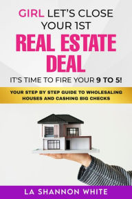 Title: Girl Let's Close Your 1st Real Estate Deal!: Your Step By Step Guide To Wholesaling Houses And Cashing Big Checks!, Author: LaShannon White