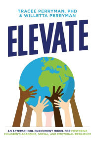 Title: Elevate: An Afterschool Enrichment Model For Fostering Children's Academic, Social And Emotional Resilience, Author: Tracee Perryman Phd