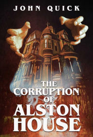 Title: The Corruption of Alston House, Author: John Quick