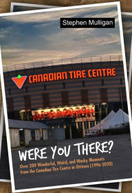 Title: Were You There?: Over 200 Wonderful, Weird, and Wacky Moments from the Canadian Tire Centre in Ottawa (1996-2020), Author: Stephen Mulligan