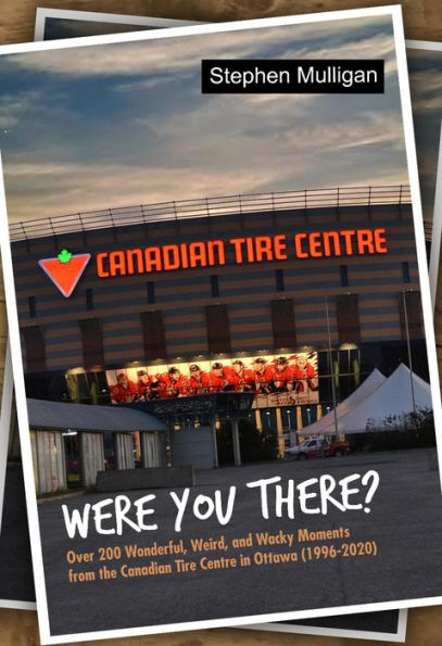 Were You There?: Over 200 Wonderful, Weird, and Wacky Moments from the Canadian Tire Centre in Ottawa (1996-2020)
