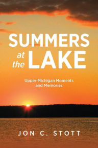 Title: Summers at the Lake: Upper Michigan Moments and Memories, Author: Jon C. Stott