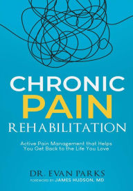 Title: Chronic Pain Rehabilitation: Active pain management that helps you get back to the life you love, Author: Evan Parks