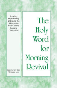 Title: The Holy Word for Morning Revival - Knowing, Experiencing, and Living the All-inclusive Christ for the Genuine Church Li, Author: Witness Lee