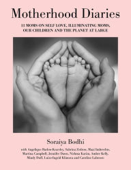 Title: Motherhood Diaries: 11 Moms on Self Love, Illuminating Moms, Our Children and The Planet at Large, Author: Soraiya Bodhi