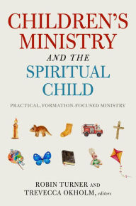 Title: Children's Ministry and the Spiritual Child: Practical, Formation-Focused Ministry, Author: Robin Turner