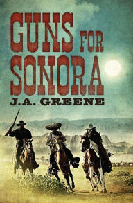 Title: Guns For Sonora, Author: J.A. Greene