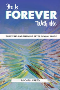Title: He Is Forever With Me: Surviving and Thriving after Sexual Abuse, Author: Rachell Freed