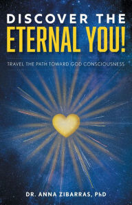 Title: Discover the Eternal You!: Travel the Path Toward God Consciousness, Author: Dr. Anna Zibarras