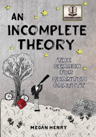Title: An Incomplete Theory: The Search for Quantum Gravity (a story), Author: Megan Henry