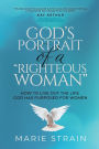 God's Portrait of a Righteous Woman: How to Live Out the Life God Has Purposed for Women