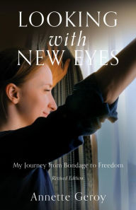 Title: LOOKING WITH NEW EYES: My Journey from Bondage to Freedom, Author: Annette Geroy