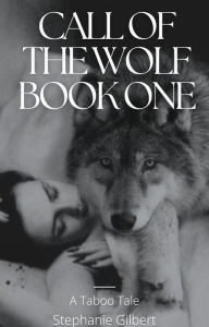 Title: Call Of The Wolf Book One: A Taboo Title, Author: Stephanie Gilbert