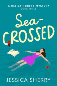 Title: Sea-Crossed: A Delilah Duffy Mystery, Author: Jessica Sherry