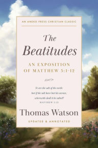 Title: The Beatitudes: An Exposition of Matthew 5:1-12 [Updated and Annotated], Author: Thomas Watson