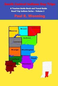 Title: South Central Indiana Day Trips: Road Trips in South Central Indiana, Author: Paul R. Wonning