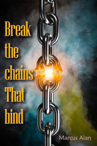 Title: Break The Chains That Bind, Author: Marcus Alan