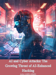 Title: AI and Cyber Attacks: The Growing Threat of AI-Enhanced Hacking, Author: Aqeel Ahmed