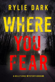 Title: Where You Fear (A Kelly Cruz MysteryBook Five), Author: Rylie Dark