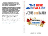 Title: The Rise and Fall of Jesus and Mary: Introducing JESUS CHRIST, Author: Joan De Souza