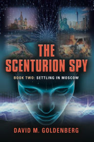 Title: The Scenturion Spy: Book Two - Settling in Moscow, Author: David M. Goldenberg