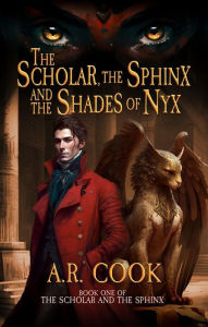 Title: The Scholar, the Sphinx, and the Shades of Nyx: A Young Adult Fantasy Adventure, Author: A. R. Cook