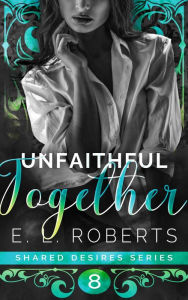 Title: Unfaithful Together: Connected series of steamy, romantic short stories, Author: E. L. Roberts