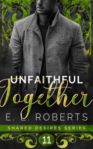 Title: Unfaithful Together: Connected series of steamy, romantic short stories, Author: E. L. Roberts