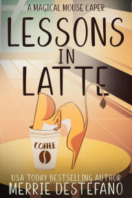 Title: Lessons In Latte: A Magical Mouse Caper, Author: Merrie Destefano