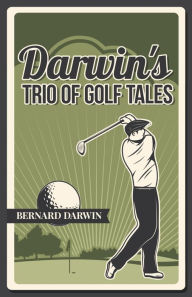 Title: Darwin's Trio of Golf Tales: A Collection of Short Stories from the Early 20th Century, Author: Bernard Darwin