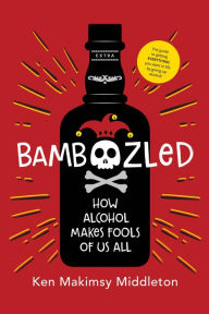 Title: Bamboozled: How Alcohol Makes Fools of Us All, Author: Ken Makimsy Middleton