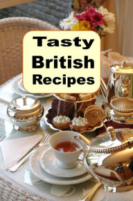 Title: Tasty British Recipes: A Cookbook Full of Traditional English Cuisine from Great Britain, Author: Katy Lyons