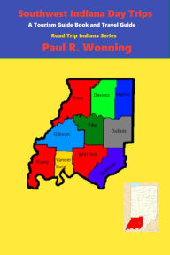 Title: Southwest Indiana Day Trips: A Tourism Guidebook and Travel Guide, Author: Paul R. Wonning