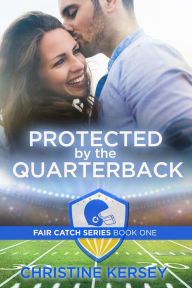 Title: Protected by the Quarterback, Author: Christine Kersey