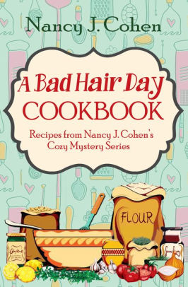 A Bad Hair Day Cookbook: Recipes from Nancy J. Cohen's Cozy Mystery Series