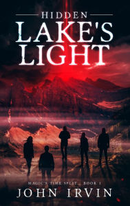 Title: Magic's Time Split, Book 1: Hidden Lake's Light, Author: John Irvin