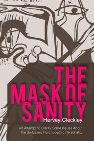 Title: The Mask of Sanity: An Attempt to Clarify Some Issues about the So-Called Psychopathic Personality, Author: Hervey Cleckley