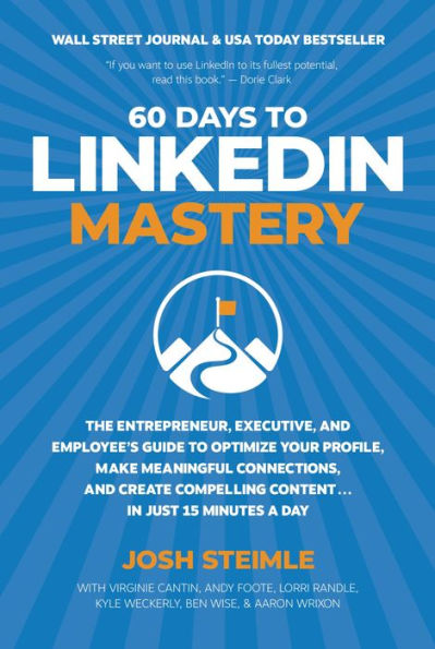 60 Days to LinkedIn Mastery: Optimize Your Profile, Make Meaningful Connections, and Create Compelling Content . . . In Just 15 Minutes a Day