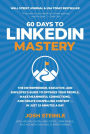 60 Days to LinkedIn Mastery: Optimize Your Profile, Make Meaningful Connections, and Create Compelling Content . . . In Just 15 Minutes a Day