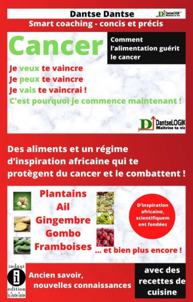 Comment l'alimentation guerit le cancer : CANCER - Je veux te vaincre, je peux te vaincre, je vais te vaincre !: Des aliments et un regime d'inspiration africaine qui te protegent du cancer !