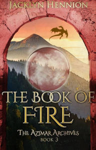 Title: The Book of Fire: Book Three of the Azimar Archives, Author: Jacklyn Hennion