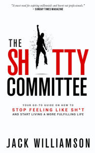 Title: The Shitty Committee: Your Go-To Guide On How-To Stop Feeling Like Shit And Start Living A More Fulfilling Life, Author: Jack Williamson