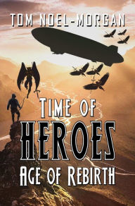 Title: Time of Heroes: Age of Rebirth, Author: Tom Noel-Morgan